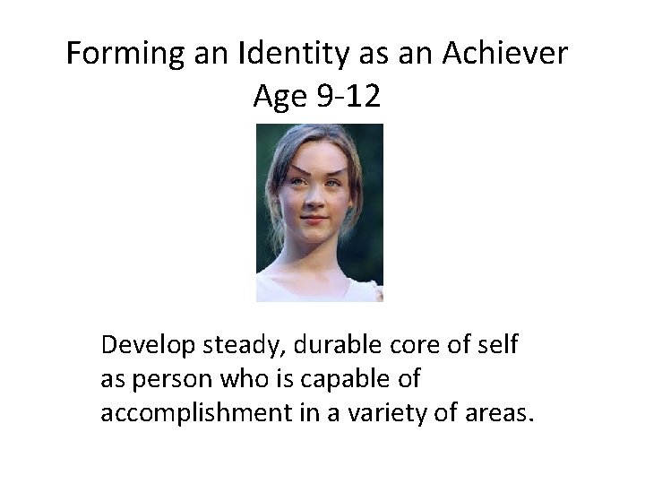 Forming an Identity as an Achiever Age 9 -12 Develop steady, durable core of