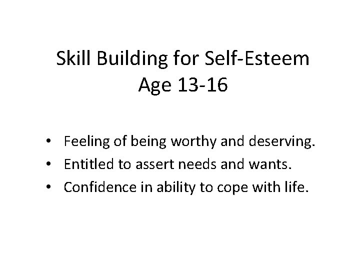 Skill Building for Self-Esteem Age 13 -16 • Feeling of being worthy and deserving.