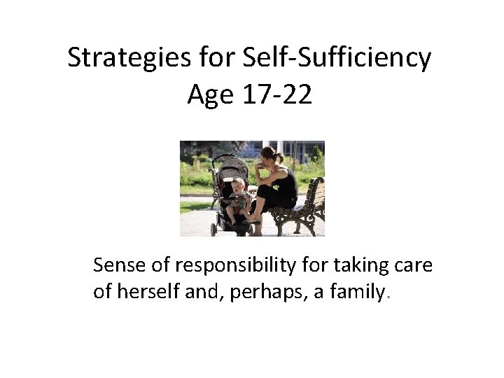 Strategies for Self-Sufficiency Age 17 -22 Sense of responsibility for taking care of herself
