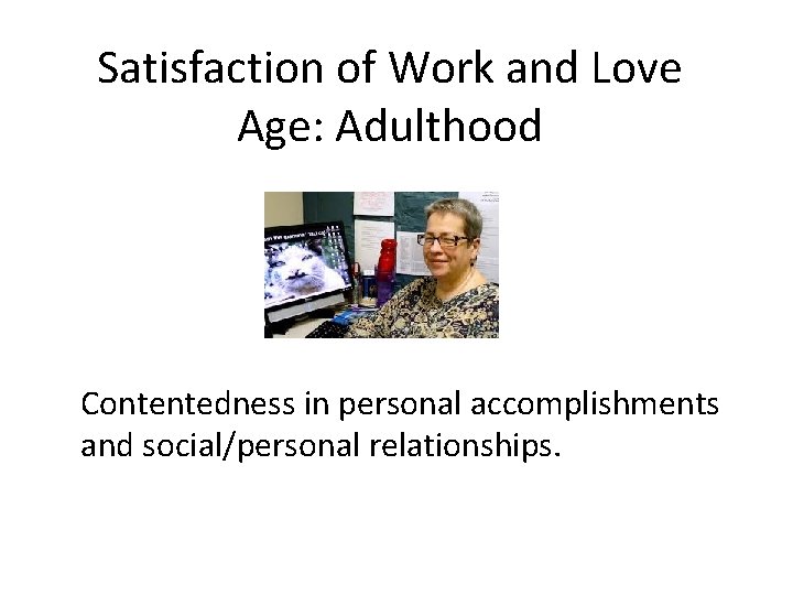 Satisfaction of Work and Love Age: Adulthood Contentedness in personal accomplishments and social/personal relationships.