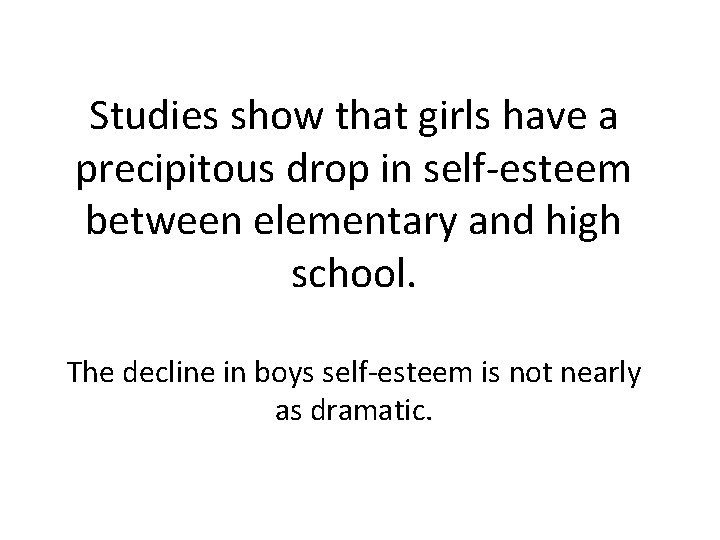 Studies show that girls have a precipitous drop in self-esteem between elementary and high