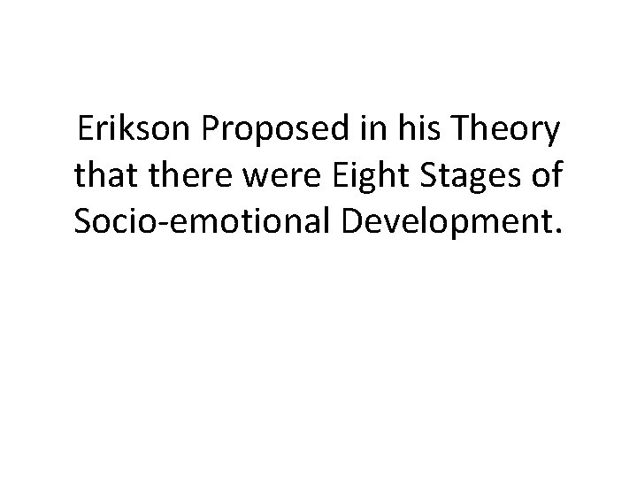 Erikson Proposed in his Theory that there were Eight Stages of Socio-emotional Development. 