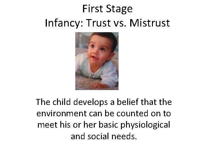 First Stage Infancy: Trust vs. Mistrust The child develops a belief that the environment