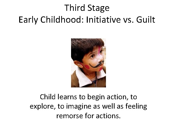 Third Stage Early Childhood: Initiative vs. Guilt Child learns to begin action, to explore,