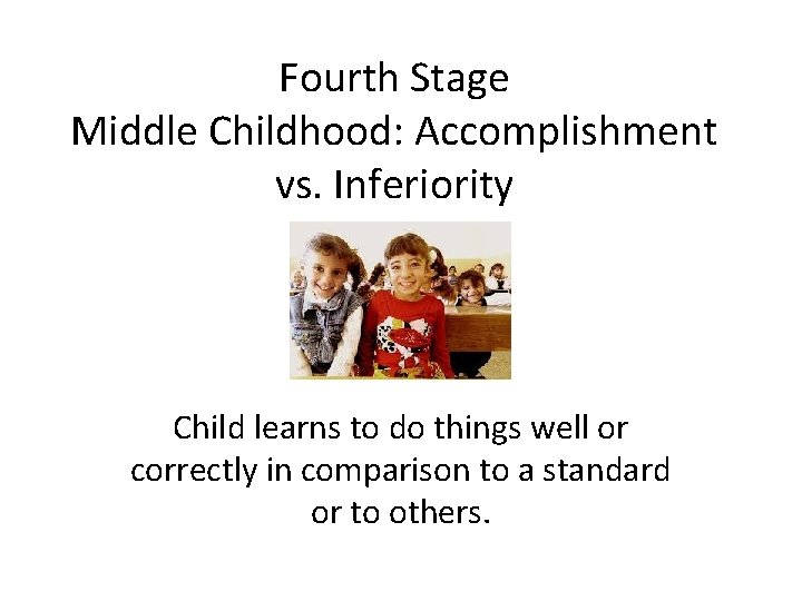 Fourth Stage Middle Childhood: Accomplishment vs. Inferiority Child learns to do things well or