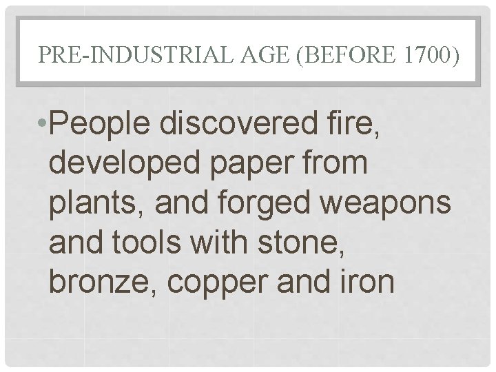 PRE-INDUSTRIAL AGE (BEFORE 1700) • People discovered fire, developed paper from plants, and forged