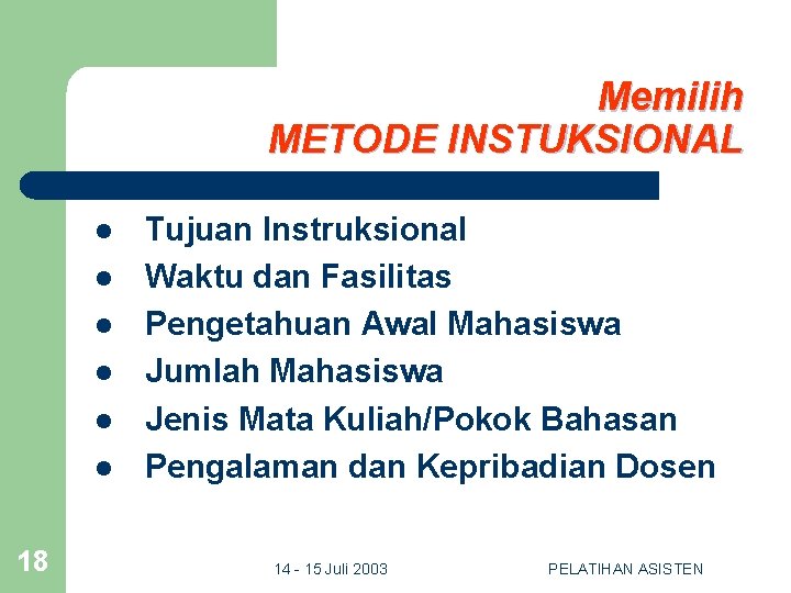 Memilih METODE INSTUKSIONAL l l l 18 Tujuan Instruksional Waktu dan Fasilitas Pengetahuan Awal