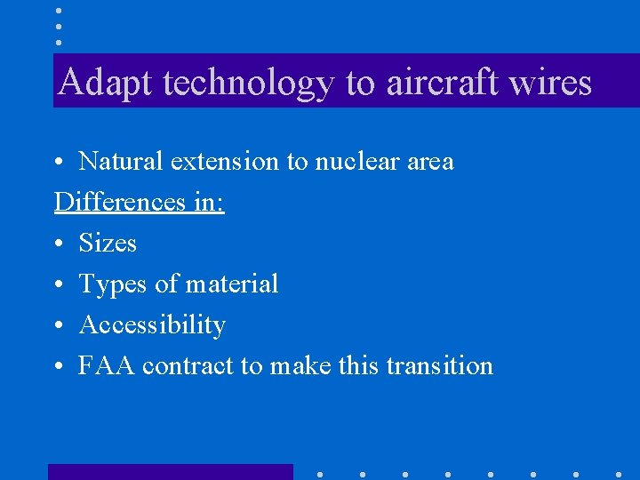 Adapt technology to aircraft wires • Natural extension to nuclear area Differences in: •