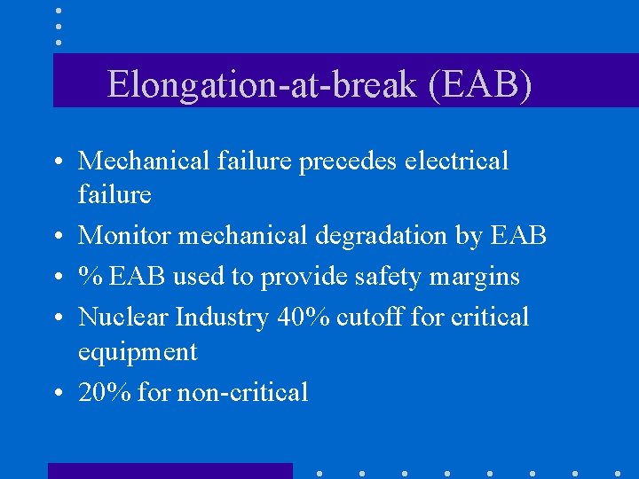 Elongation-at-break (EAB) • Mechanical failure precedes electrical failure • Monitor mechanical degradation by EAB