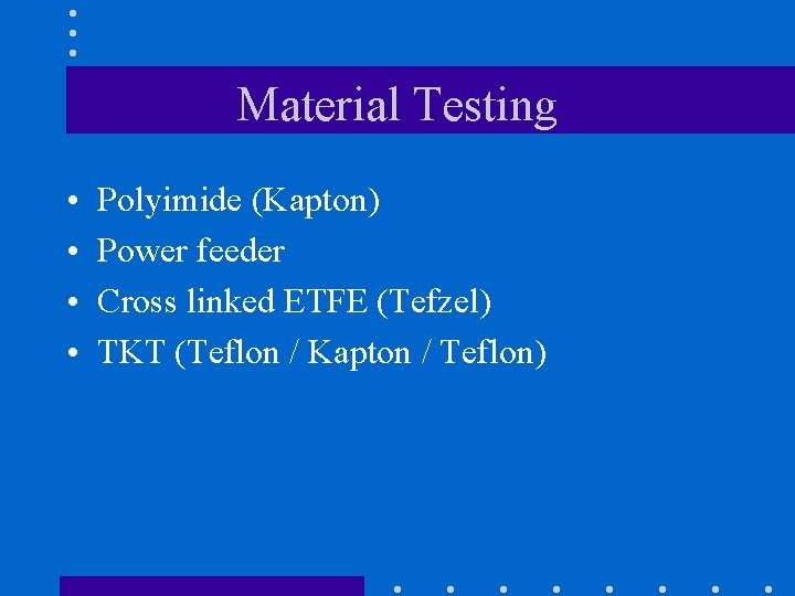 Material Testing • • Polyimide (Kapton) Power feeder Cross linked ETFE (Tefzel) TKT (Teflon