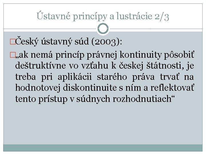 Ústavné princípy a lustrácie 2/3 �Český ústavný súd (2003): �„ak nemá princíp právnej kontinuity