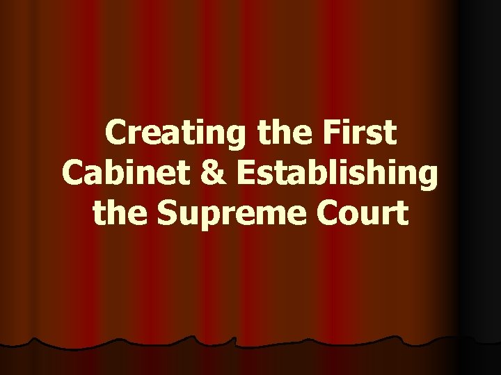 Creating the First Cabinet & Establishing the Supreme Court 