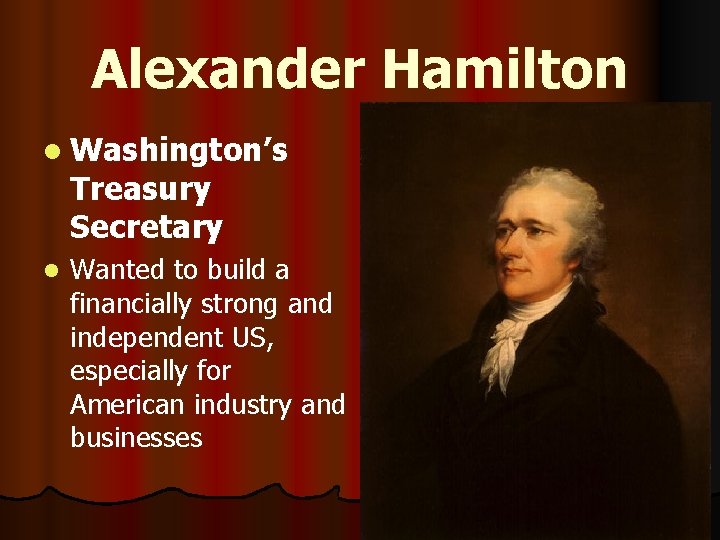 Alexander Hamilton l Washington’s Treasury Secretary l Wanted to build a financially strong and