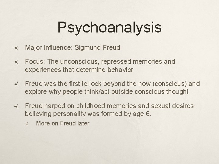 Psychoanalysis Major Influence: Sigmund Freud Focus: The unconscious, repressed memories and experiences that determine