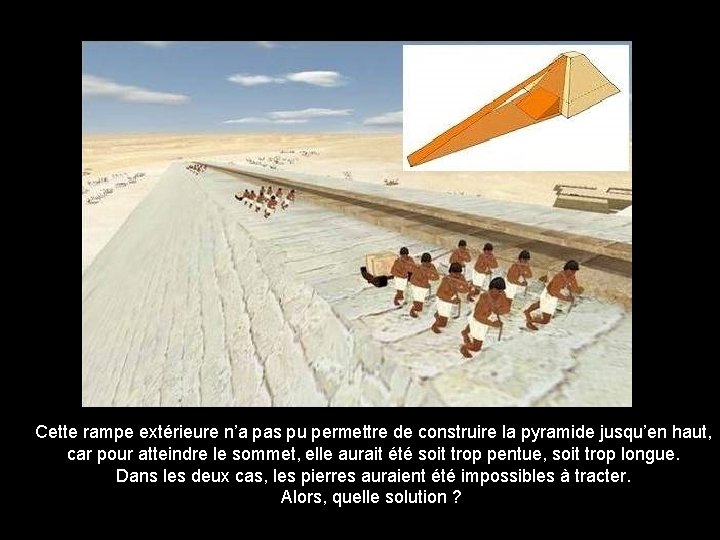 Cette rampe extérieure n’a pas pu permettre de construire la pyramide jusqu’en haut, car