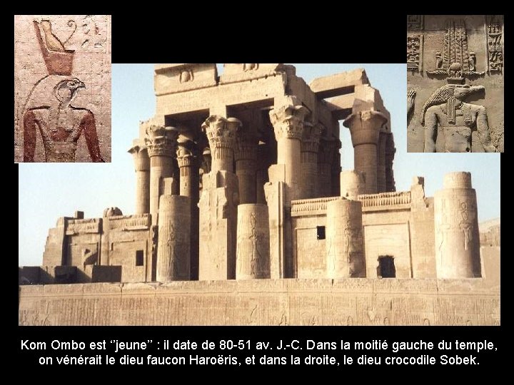 Kom Ombo est ‘’jeune’’ : il date de 80 -51 av. J. -C. Dans