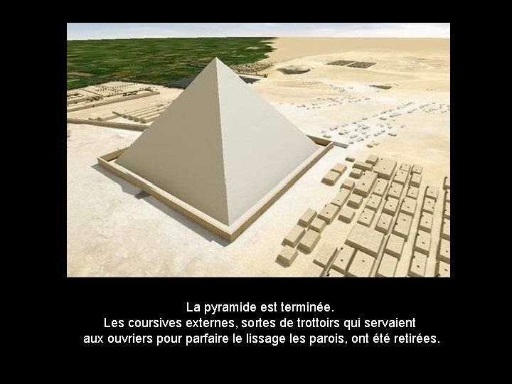 La pyramide est terminée. Les coursives externes, sortes de trottoirs qui servaient aux ouvriers