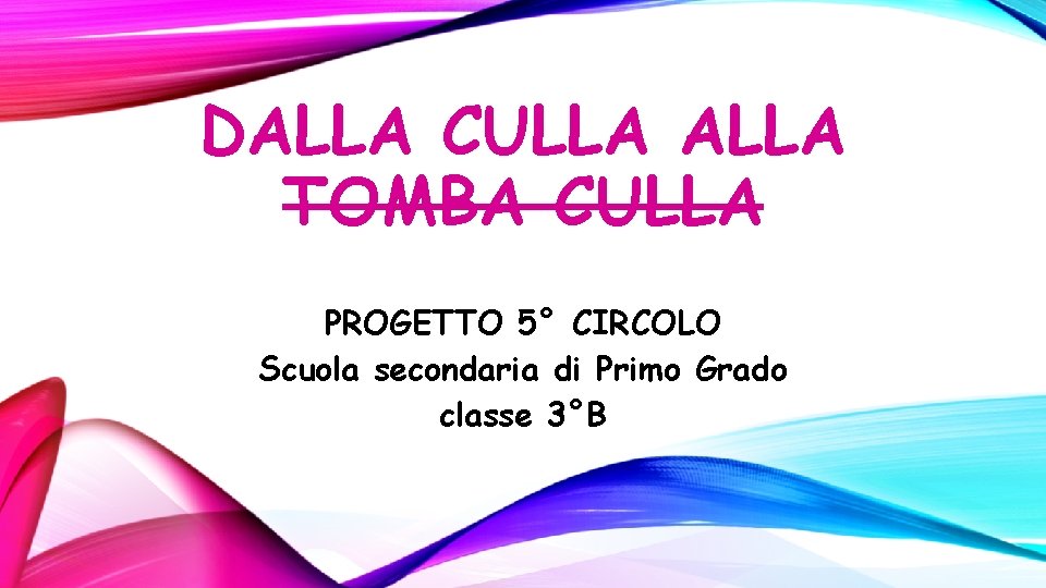 DALLA CULLA ALLA TOMBA CULLA PROGETTO 5° CIRCOLO Scuola secondaria di Primo Grado classe