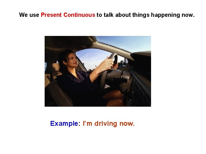 We use Present Continuous to talk about things happening now. Example: I’m driving now.