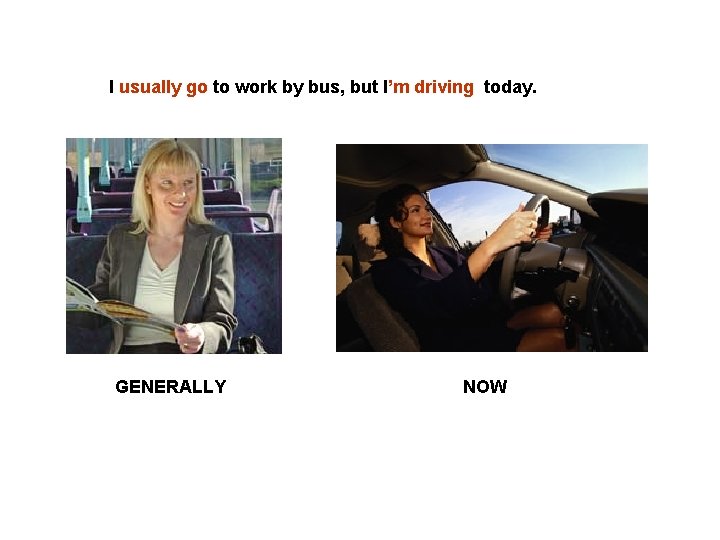 I usually go to work by bus, but I’m driving today. GENERALLY NOW 