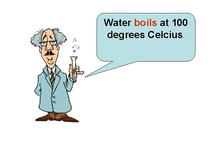 Water boils at 100 degrees Celcius. 