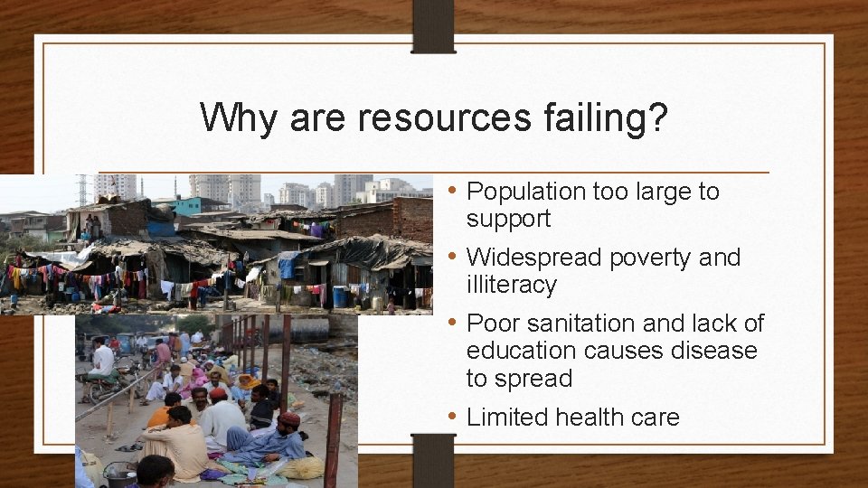 Why are resources failing? • Population too large to support • Widespread poverty and