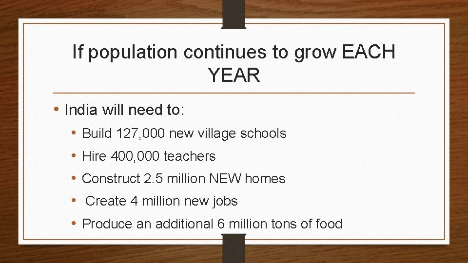 If population continues to grow EACH YEAR • India will need to: • •