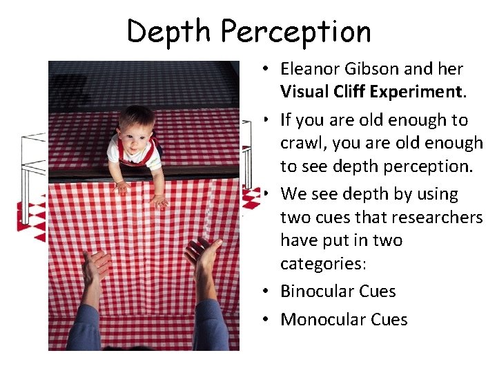 Depth Perception • Eleanor Gibson and her Visual Cliff Experiment. • If you are