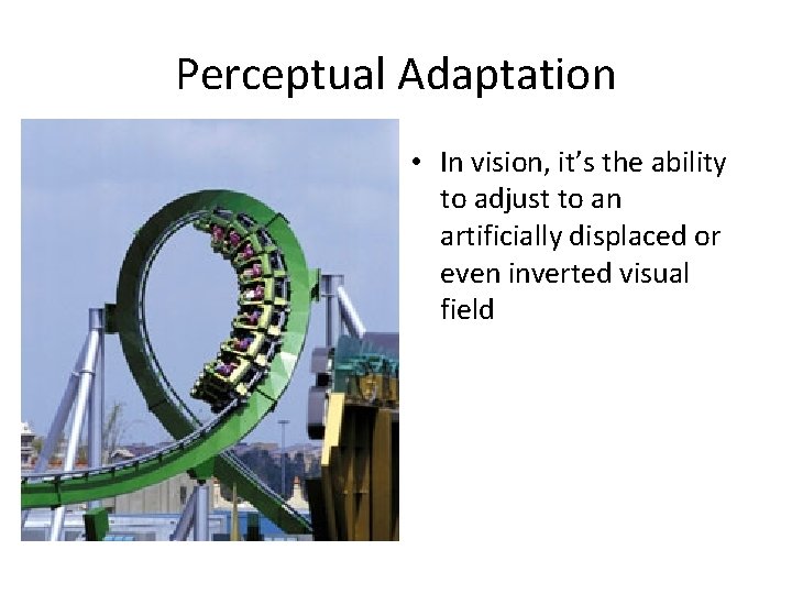 Perceptual Adaptation • In vision, it’s the ability to adjust to an artificially displaced