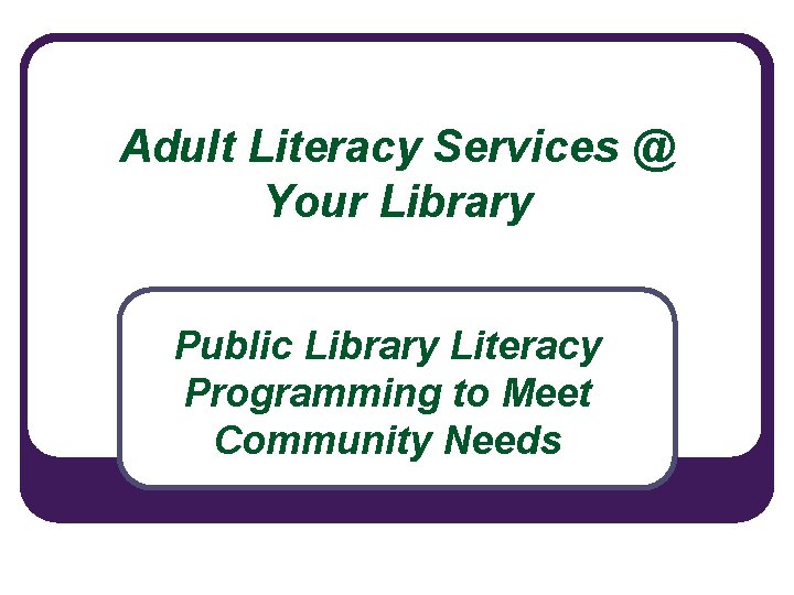 Adult Literacy Services @ Your Library Public Library Literacy Programming to Meet Community Needs