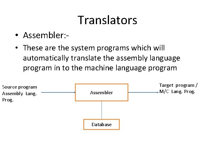 Translators • Assembler: • These are the system programs which will automatically translate the