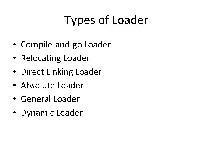 Types of Loader • • • Compile-and-go Loader Relocating Loader Direct Linking Loader Absolute