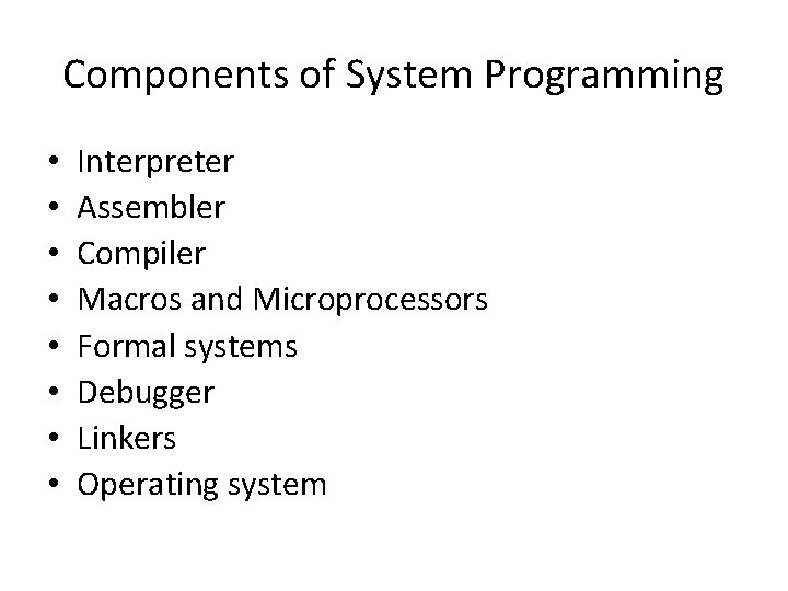 Components of System Programming • • Interpreter Assembler Compiler Macros and Microprocessors Formal systems