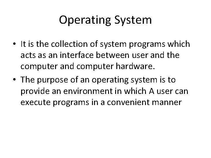 Operating System • It is the collection of system programs which acts as an