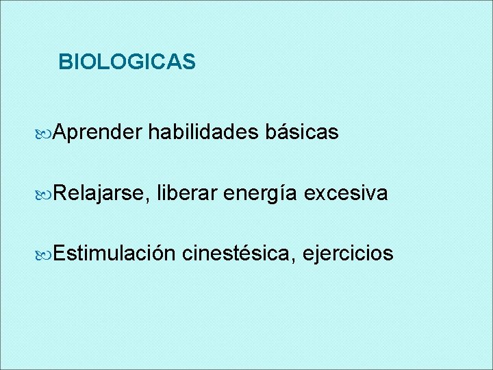 BIOLOGICAS Aprender habilidades básicas Relajarse, liberar energía excesiva Estimulación cinestésica, ejercicios 