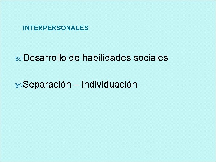 INTERPERSONALES Desarrollo de habilidades sociales Separación – individuación 