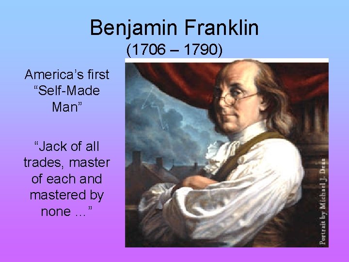 Benjamin Franklin (1706 – 1790) America’s first “Self-Made Man” “Jack of all trades, master