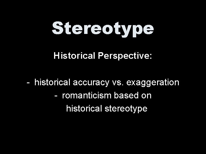 Stereotype Historical Perspective: - historical accuracy vs. exaggeration - romanticism based on historical stereotype