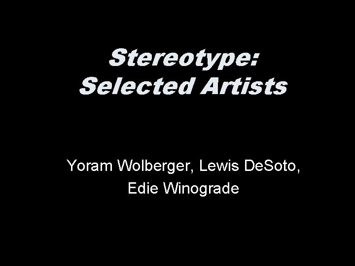 Stereotype: Selected Artists Yoram Wolberger, Lewis De. Soto, Edie Winograde 