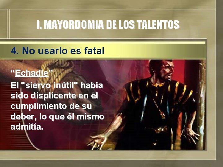 I. MAYORDOMIA DE LOS TALENTOS 4. No usarlo es fatal “Echadle” El "siervo inútil"