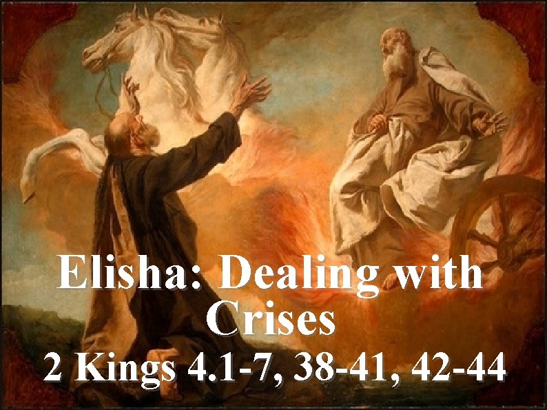 Elisha: Dealing with Crises 2 Kings 4. 1 -7, 38 -41, 42 -44 