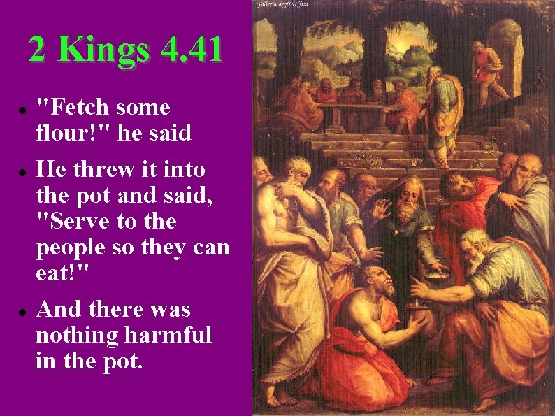 2 Kings 4. 41 "Fetch some flour!" he said He threw it into the