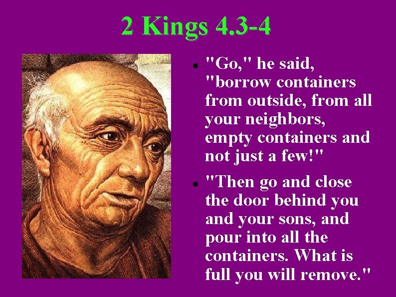 2 Kings 4. 3 -4 "Go, " he said, "borrow containers from outside, from