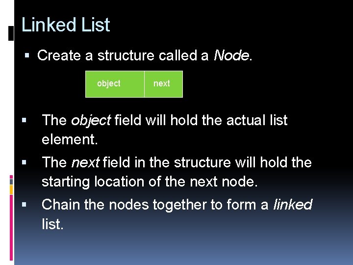 Linked List Create a structure called a Node. object next The object field will