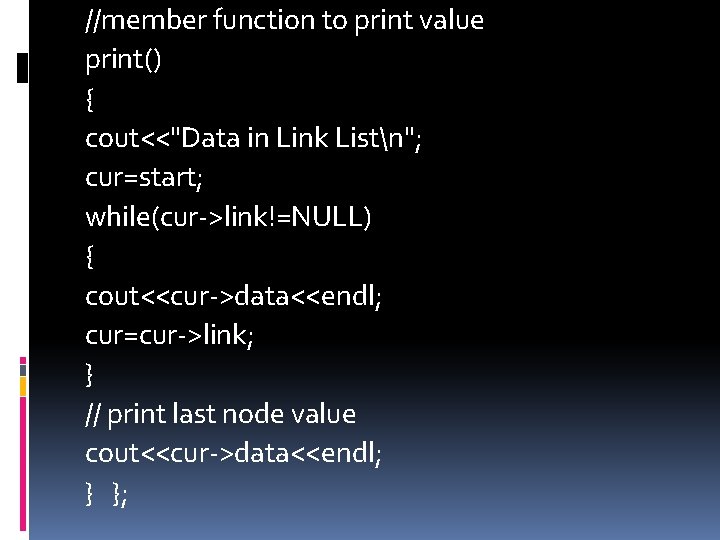 //member function to print value print() { cout<<"Data in Link Listn"; cur=start; while(cur->link!=NULL) {
