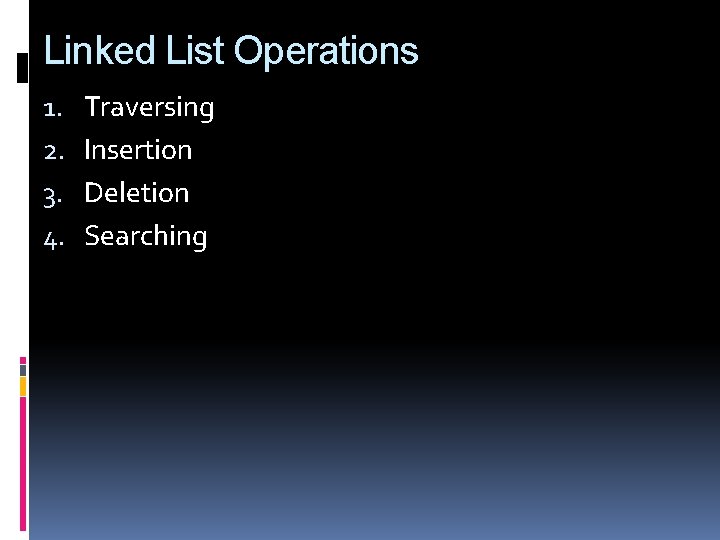 Linked List Operations 1. 2. 3. 4. Traversing Insertion Deletion Searching 