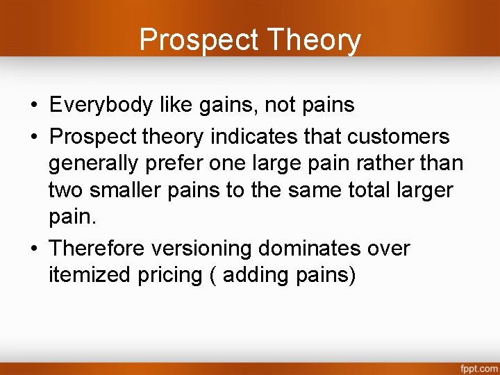 Prospect Theory • Everybody like gains, not pains • Prospect theory indicates that customers