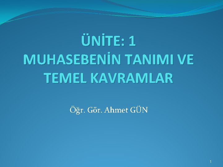 ÜNİTE: 1 MUHASEBENİN TANIMI VE TEMEL KAVRAMLAR Öğr. Gör. Ahmet GÜN 1 