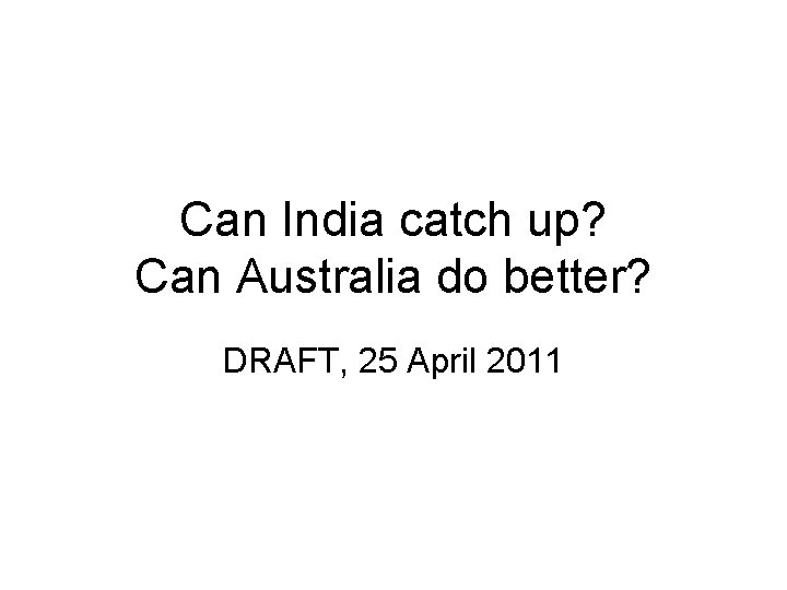 Can India catch up? Can Australia do better? DRAFT, 25 April 2011 