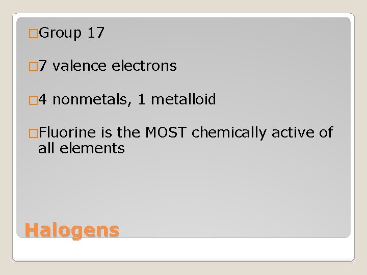 �Group 17 � 7 valence electrons � 4 nonmetals, 1 metalloid �Fluorine is the